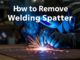 How to Remove Welding Spatter Effectively: A Comprehensive Guide